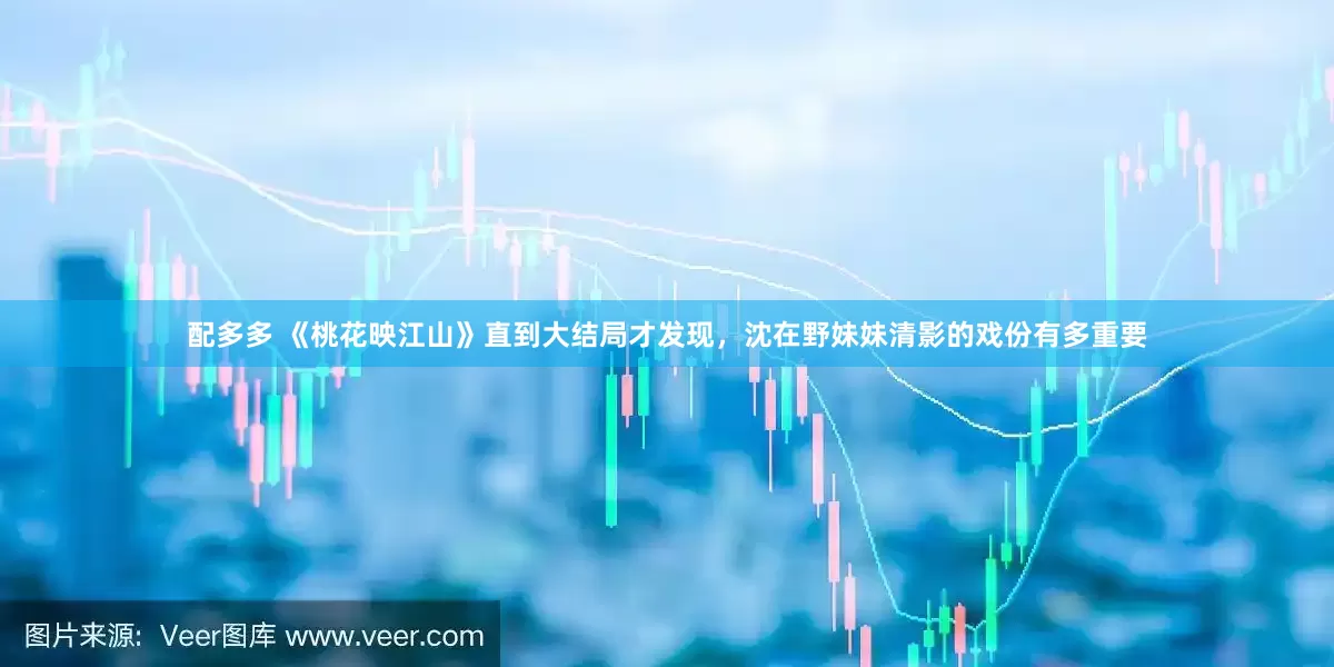 配多多 《桃花映江山》直到大结局才发现，沈在野妹妹清影的戏份有多重要