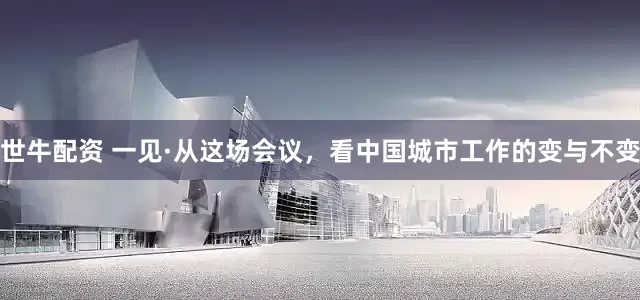 世牛配资 一见·从这场会议，看中国城市工作的变与不变