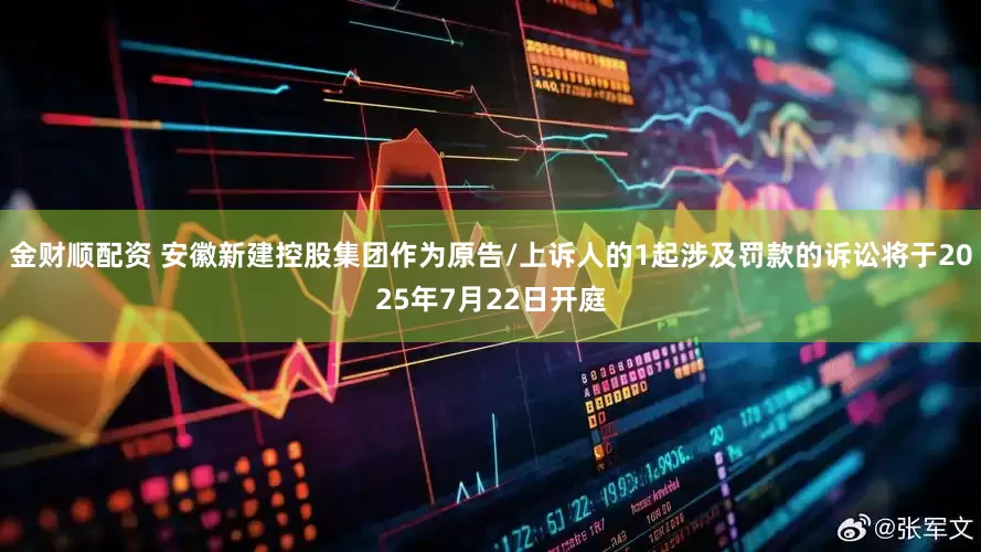 金财顺配资 安徽新建控股集团作为原告/上诉人的1起涉及罚款的诉讼将于2025年7月22日开庭