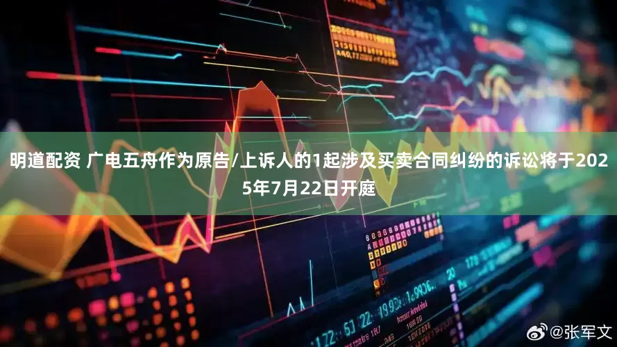 明道配资 广电五舟作为原告/上诉人的1起涉及买卖合同纠纷的诉讼将于2025年7月22日开庭