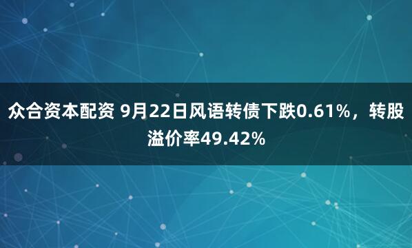 众合资本配资 9月22日风语转债下跌0.61%，转股溢价率49.42%