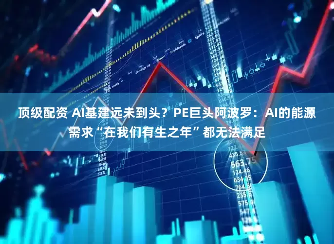 顶级配资 AI基建远未到头?PE巨头阿波罗:AI的能源需求“在我们有生之年”都无法满足
