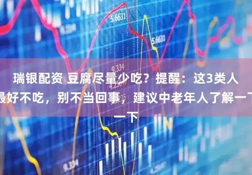 瑞银配资 豆腐尽量少吃？提醒：这3类人最好不吃，别不当回事，建议中老年人了解一下
