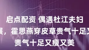 启点配资 偶遇杜江夫妇参加犬展，霍思燕穿皮草贵气十足又瘦又美
