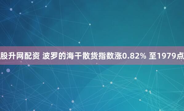 股升网配资 波罗的海干散货指数涨0.82% 至1979点