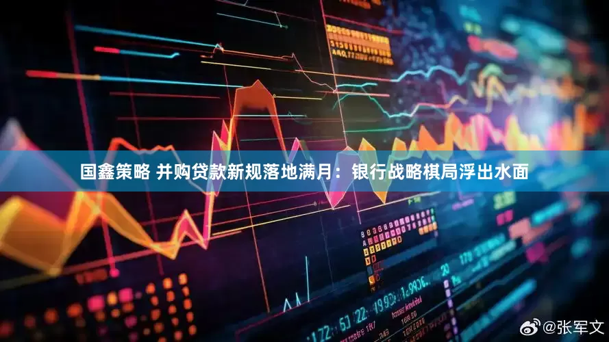 国鑫策略 并购贷款新规落地满月：银行战略棋局浮出水面